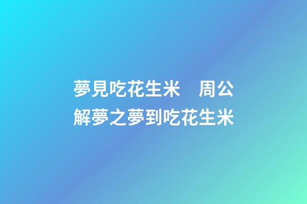 夢見吃花生米　周公解夢之夢到吃花生米